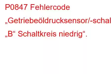 P0847 Fehlercode „Getriebeöldrucksensor/-schalter „B“ Schaltkreis niedrig“.