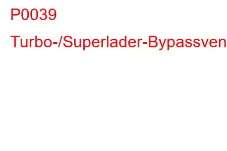 P0039 Turbo-/Superlader-Bypassventil-Steuerkreisbereich/Leistungsfehlercode