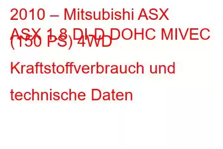 2010 – Mitsubishi ASX
ASX 1.8 DI-D DOHC MIVEC (150 PS) 4WD Kraftstoffverbrauch und technische Daten