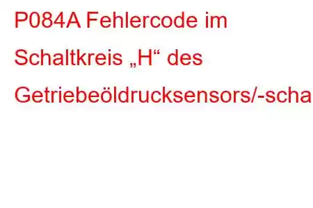 P084A Fehlercode im Schaltkreis „H“ des Getriebeöldrucksensors/-schalters