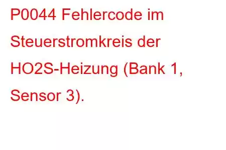 P0044 Fehlercode im Steuerstromkreis der HO2S-Heizung (Bank 1, Sensor 3).