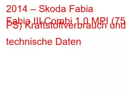 2014 – Skoda Fabia
Fabia III Combi 1,0 MPI (75 PS) Kraftstoffverbrauch und technische Daten