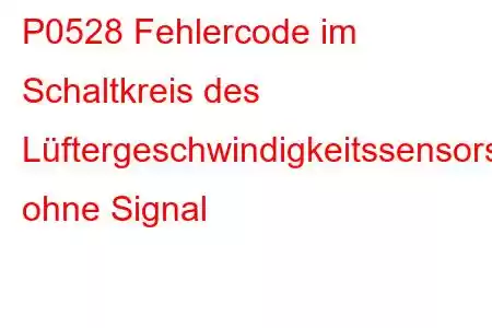 P0528 Fehlercode im Schaltkreis des Lüftergeschwindigkeitssensors ohne Signal