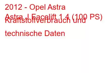 2012 - Opel Astra
Astra J Facelift 1.4 (100 PS) Kraftstoffverbrauch und technische Daten