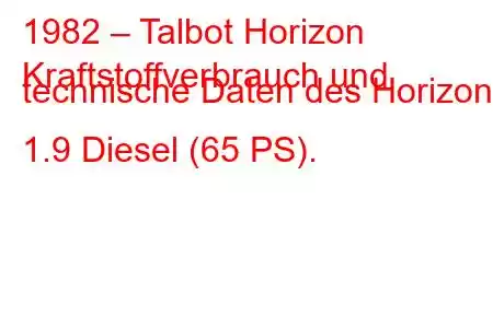 1982 – Talbot Horizon
Kraftstoffverbrauch und technische Daten des Horizon 1.9 Diesel (65 PS).