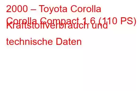 2000 – Toyota Corolla
Corolla Compact 1.6 (110 PS) Kraftstoffverbrauch und technische Daten