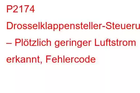 P2174 Drosselklappensteller-Steuerungssystem – Plötzlich geringer Luftstrom erkannt, Fehlercode