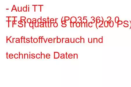 - Audi TT
TT Roadster (PQ35,36) 2.0 TFSI quattro S tronic (200 PS) Kraftstoffverbrauch und technische Daten