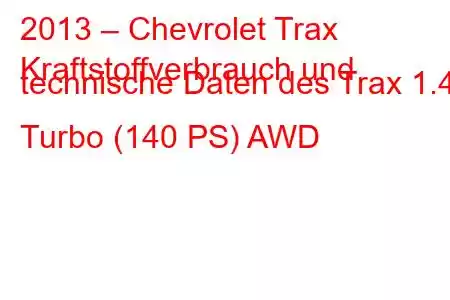 2013 – Chevrolet Trax
Kraftstoffverbrauch und technische Daten des Trax 1.4 Turbo (140 PS) AWD