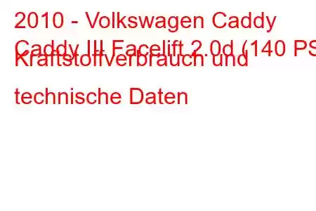 2010 - Volkswagen Caddy
Caddy III Facelift 2.0d (140 PS) Kraftstoffverbrauch und technische Daten