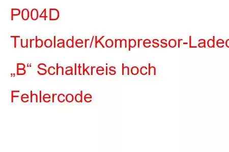 P004D Turbolader/Kompressor-Ladedruckregelung „B“ Schaltkreis hoch Fehlercode