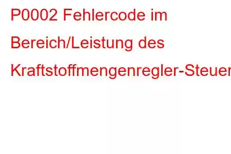 P0002 Fehlercode im Bereich/Leistung des Kraftstoffmengenregler-Steuerkreises