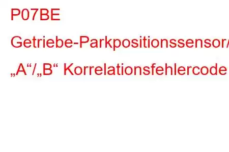 P07BE Getriebe-Parkpositionssensor/Schalter „A“/„B“ Korrelationsfehlercode