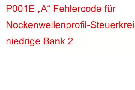 P001E „A“ Fehlercode für Nockenwellenprofil-Steuerkreis, niedrige Bank 2