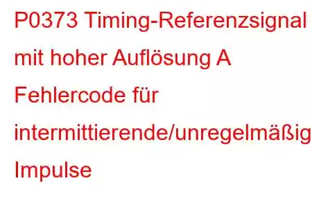 P0373 Timing-Referenzsignal mit hoher Auflösung A Fehlercode für intermittierende/unregelmäßige Impulse