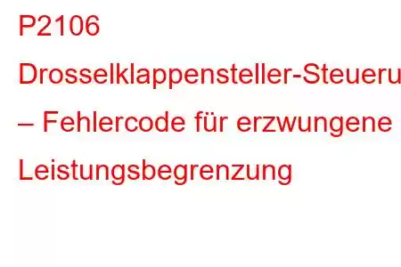 P2106 Drosselklappensteller-Steuerungssystem – Fehlercode für erzwungene Leistungsbegrenzung