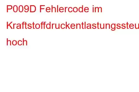 P009D Fehlercode im Kraftstoffdruckentlastungssteuerkreis hoch