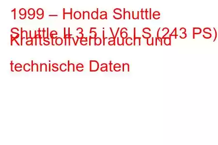 1999 – Honda Shuttle
Shuttle II 3.5 i V6 LS (243 PS) Kraftstoffverbrauch und technische Daten