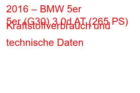 2016 – BMW 5er
5er (G30) 3.0d AT (265 PS) Kraftstoffverbrauch und technische Daten