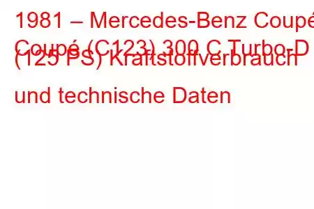 1981 – Mercedes-Benz Coupé
Coupé (C123) 300 C Turbo-D (125 PS) Kraftstoffverbrauch und technische Daten