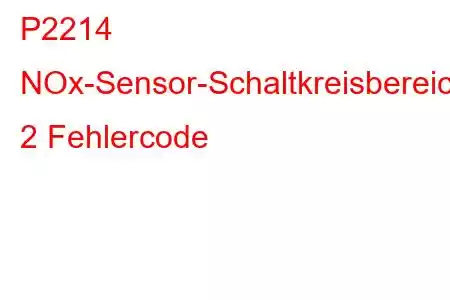 P2214 NOx-Sensor-Schaltkreisbereich/Leistungsbank 2 Fehlercode