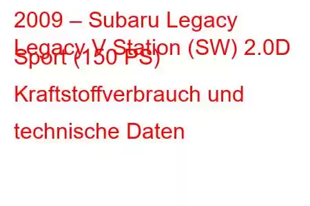 2009 – Subaru Legacy
Legacy V Station (SW) 2.0D Sport (150 PS) Kraftstoffverbrauch und technische Daten