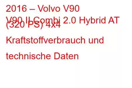 2016 – Volvo V90
V90 II Combi 2.0 Hybrid AT (320 PS) 4x4 Kraftstoffverbrauch und technische Daten