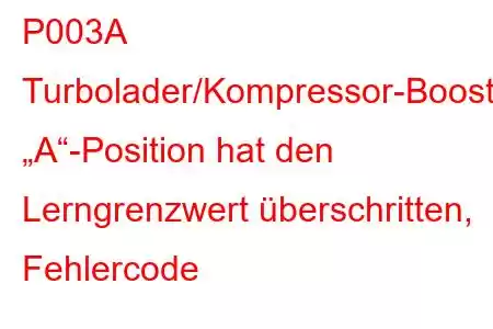 P003A Turbolader/Kompressor-Boost-Steuerung „A“-Position hat den Lerngrenzwert überschritten, Fehlercode