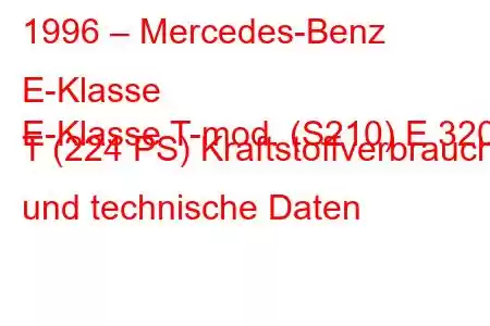 1996 – Mercedes-Benz E-Klasse
E-Klasse T-mod. (S210) E 320 T (224 PS) Kraftstoffverbrauch und technische Daten