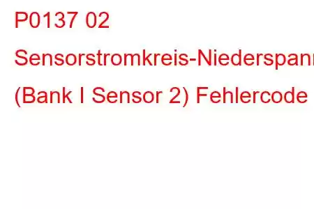 P0137 02 Sensorstromkreis-Niederspannung (Bank I Sensor 2) Fehlercode