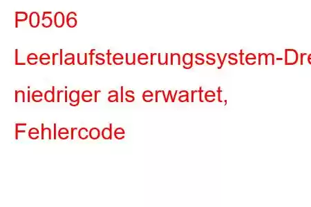 P0506 Leerlaufsteuerungssystem-Drehzahl niedriger als erwartet, Fehlercode