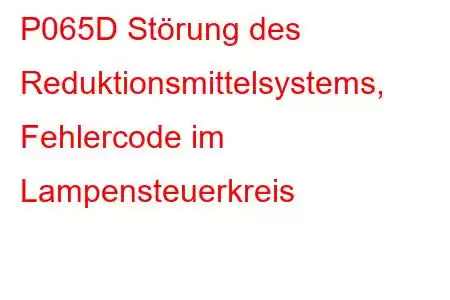 P065D Störung des Reduktionsmittelsystems, Fehlercode im Lampensteuerkreis