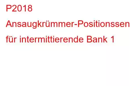 P2018 Ansaugkrümmer-Positionssensor/Schaltkreis-Fehlercode für intermittierende Bank 1