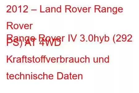 2012 – Land Rover Range Rover
Range Rover IV 3.0hyb (292 PS) AT 4WD Kraftstoffverbrauch und technische Daten