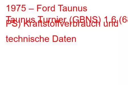 1975 – Ford Taunus
Taunus Turnier (GBNS) 1.6 (68 PS) Kraftstoffverbrauch und technische Daten