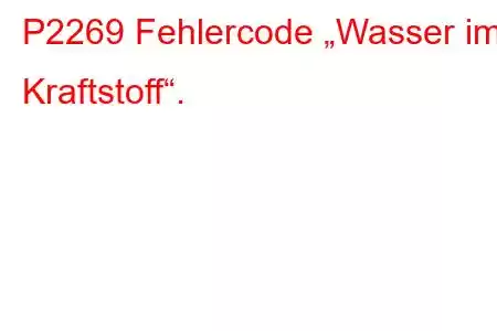 P2269 Fehlercode „Wasser im Kraftstoff“.