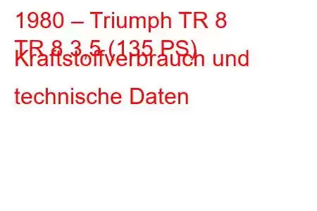 1980 – Triumph TR 8
TR 8 3,5 (135 PS) Kraftstoffverbrauch und technische Daten