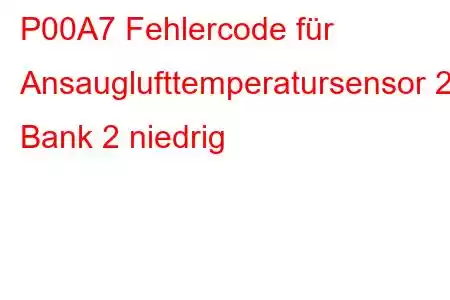 P00A7 Fehlercode für Ansauglufttemperatursensor 2, Bank 2 niedrig