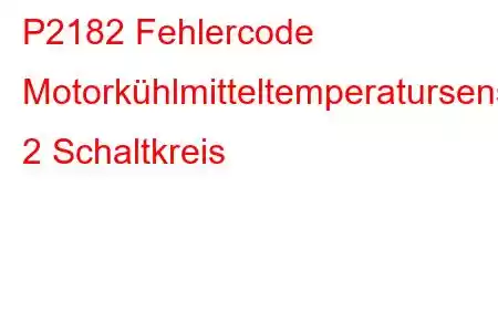 P2182 Fehlercode Motorkühlmitteltemperatursensor 2 Schaltkreis