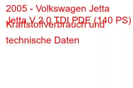 2005 - Volkswagen Jetta
Jetta V 2.0 TDI PDE (140 PS) Kraftstoffverbrauch und technische Daten