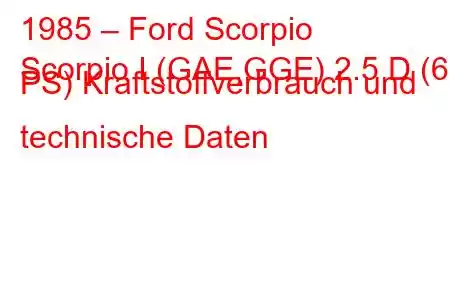 1985 – Ford Scorpio
Scorpio I (GAE,GGE) 2.5 D (69 PS) Kraftstoffverbrauch und technische Daten