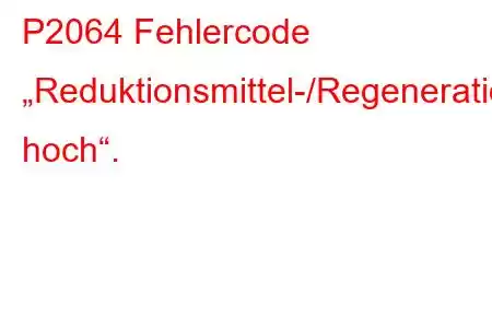 P2064 Fehlercode „Reduktionsmittel-/Regenerationsversorgungssteuerkreis hoch“.