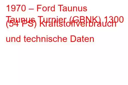 1970 – Ford Taunus
Taunus Turnier (GBNK) 1300 (54 PS) Kraftstoffverbrauch und technische Daten