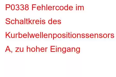 P0338 Fehlercode im Schaltkreis des Kurbelwellenpositionssensors A, zu hoher Eingang