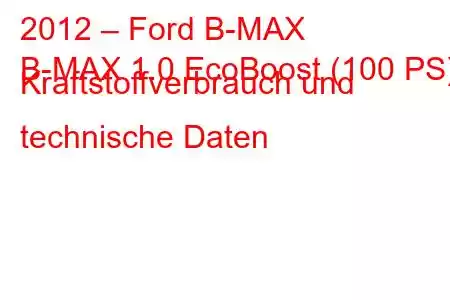 2012 – Ford B-MAX
B-MAX 1.0 EcoBoost (100 PS) Kraftstoffverbrauch und technische Daten