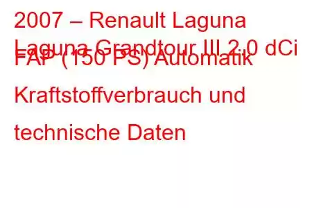 2007 – Renault Laguna
Laguna Grandtour III 2.0 dCi FAP (150 PS) Automatik Kraftstoffverbrauch und technische Daten