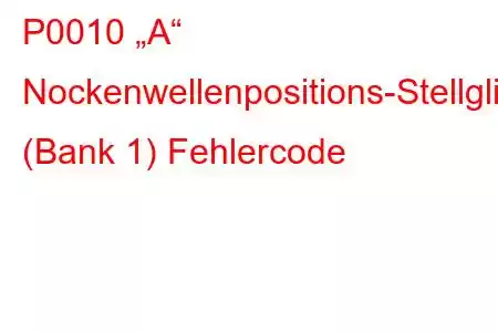 P0010 „A“ Nockenwellenpositions-Stellglied-Schaltkreis (Bank 1) Fehlercode