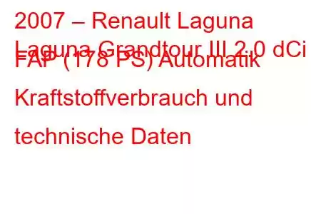 2007 – Renault Laguna
Laguna Grandtour III 2.0 dCi FAP (178 PS) Automatik Kraftstoffverbrauch und technische Daten