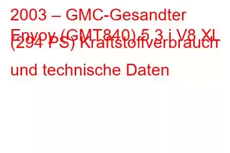 2003 – GMC-Gesandter
Envoy (GMT840) 5.3 i V8 XL (294 PS) Kraftstoffverbrauch und technische Daten