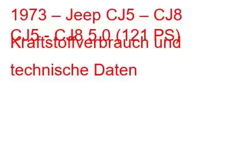 1973 – Jeep CJ5 – CJ8
CJ5 - CJ8 5.0 (121 PS) Kraftstoffverbrauch und technische Daten